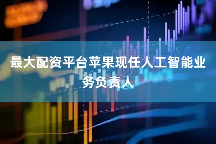 最大配资平台苹果现任人工智能业务负责人