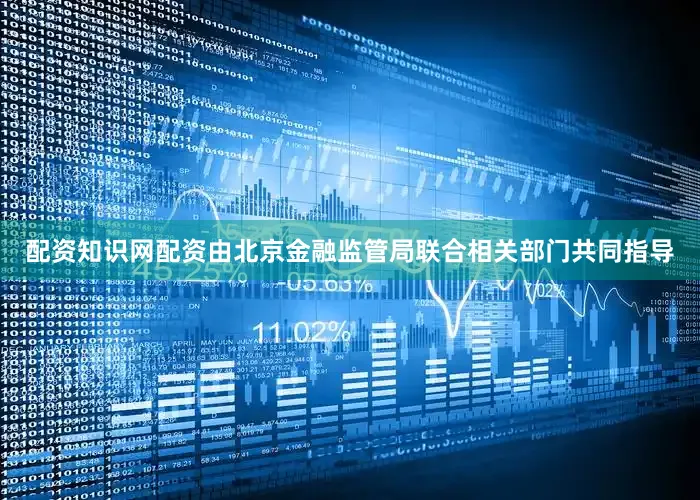 配资知识网配资由北京金融监管局联合相关部门共同指导