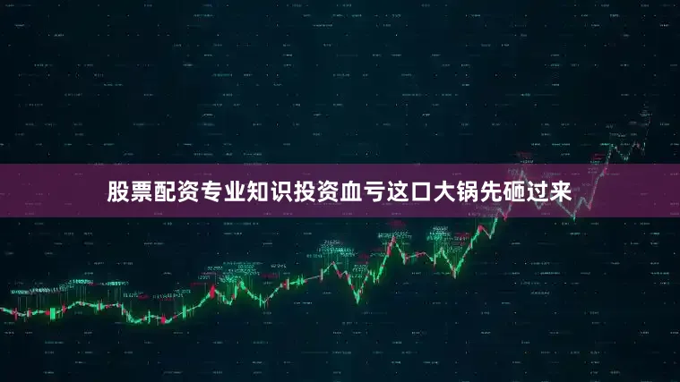 股票配资专业知识投资血亏这口大锅先砸过来