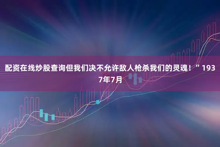 配资在线炒股查询但我们决不允许敌人枪杀我们的灵魂！”1937年7月