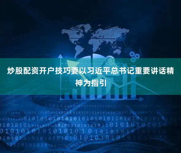 炒股配资开户技巧要以习近平总书记重要讲话精神为指引