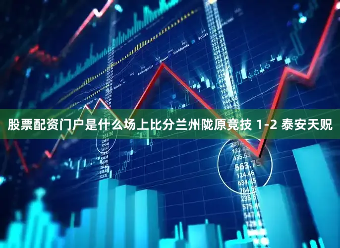 股票配资门户是什么场上比分兰州陇原竞技 1-2 泰安天贶