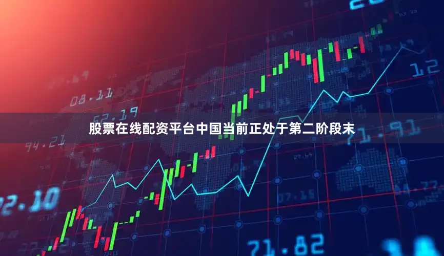 股票在线配资平台中国当前正处于第二阶段末