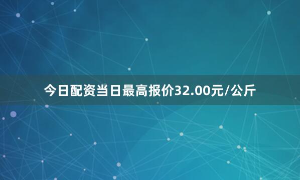 今日配资当日最高报价32.00元/公斤