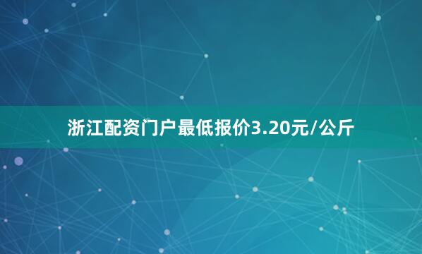 浙江配资门户最低报价3.20元/公斤