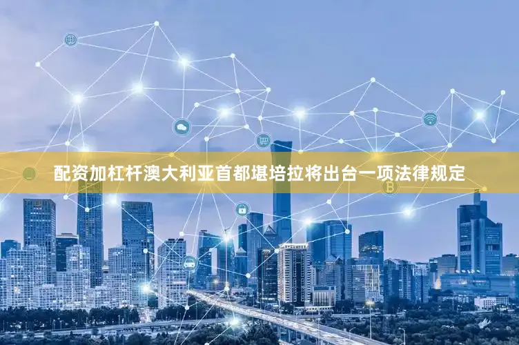 配资加杠杆澳大利亚首都堪培拉将出台一项法律规定