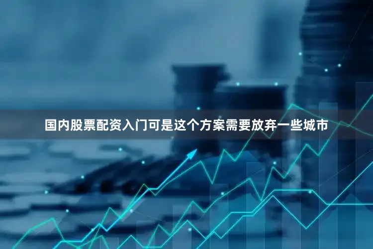 国内股票配资入门可是这个方案需要放弃一些城市