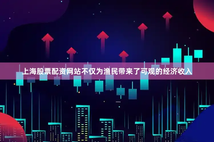 上海股票配资网站不仅为渔民带来了可观的经济收入