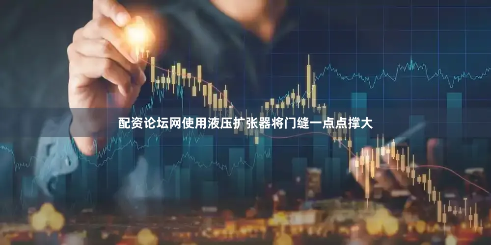 配资论坛网使用液压扩张器将门缝一点点撑大