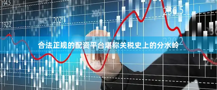 合法正规的配资平台堪称关税史上的分水岭
