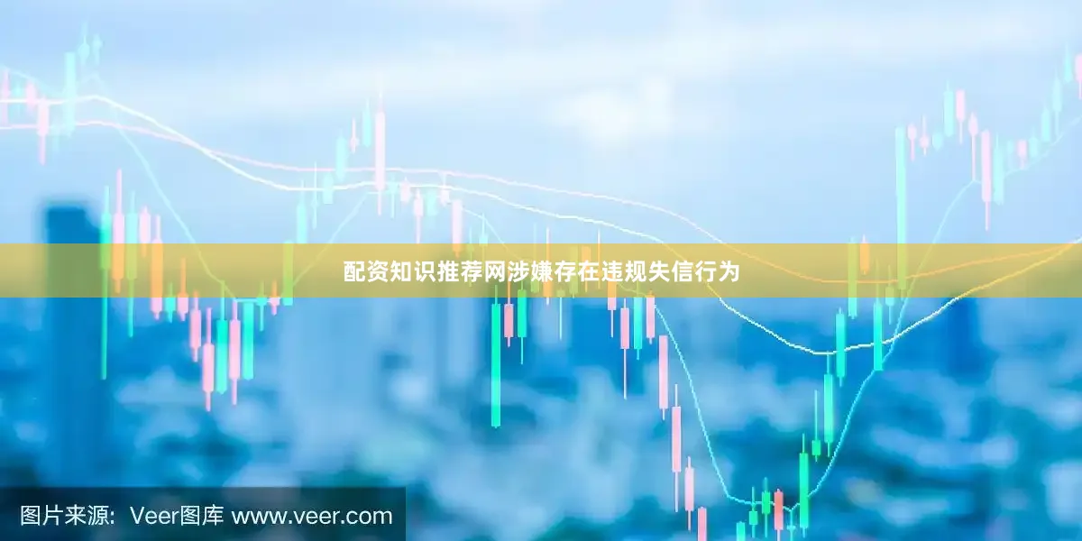 配资知识推荐网涉嫌存在违规失信行为