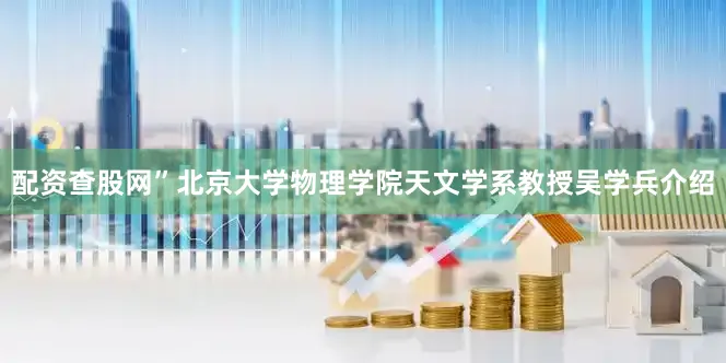 配资查股网”北京大学物理学院天文学系教授吴学兵介绍