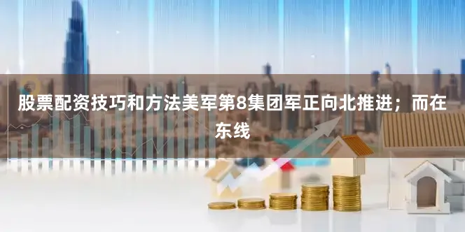 股票配资技巧和方法美军第8集团军正向北推进；而在东线
