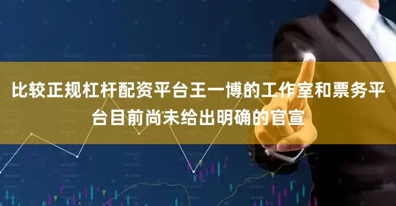 比较正规杠杆配资平台王一博的工作室和票务平台目前尚未给出明确的官宣