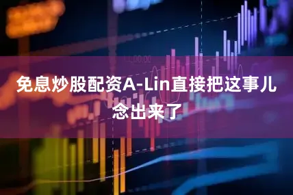 免息炒股配资A-Lin直接把这事儿念出来了