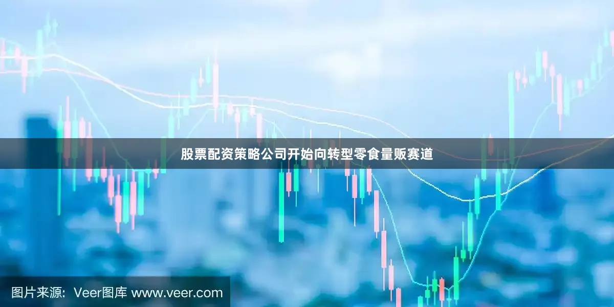 股票配资策略公司开始向转型零食量贩赛道