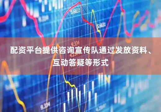 配资平台提供咨询宣传队通过发放资料、互动答疑等形式