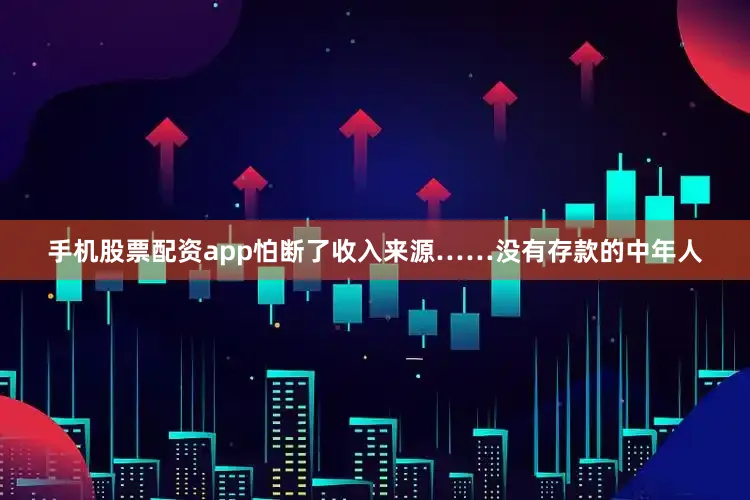 手机股票配资app怕断了收入来源……没有存款的中年人