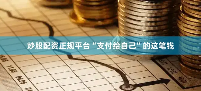 炒股配资正规平台“支付给自己”的这笔钱