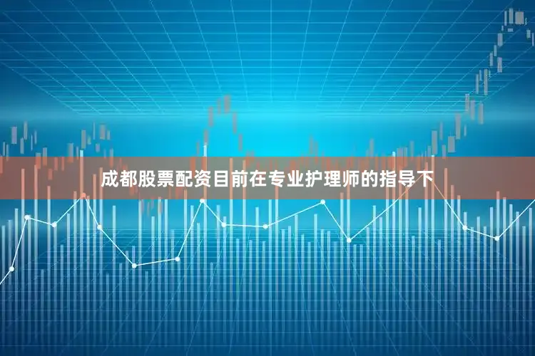 成都股票配资目前在专业护理师的指导下