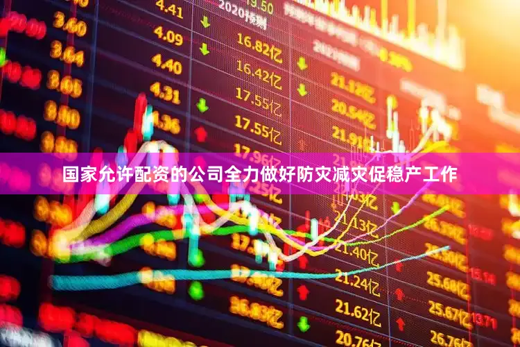 国家允许配资的公司全力做好防灾减灾促稳产工作
