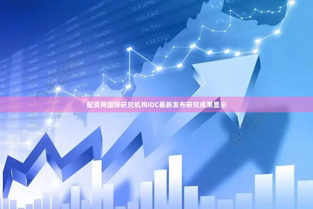 配资网国际研究机构IDC最新发布研究成果显示