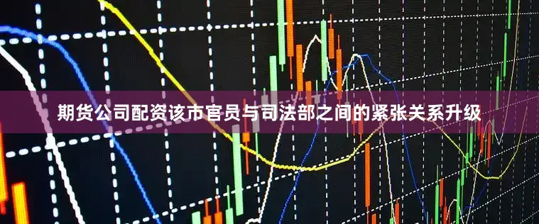 期货公司配资该市官员与司法部之间的紧张关系升级
