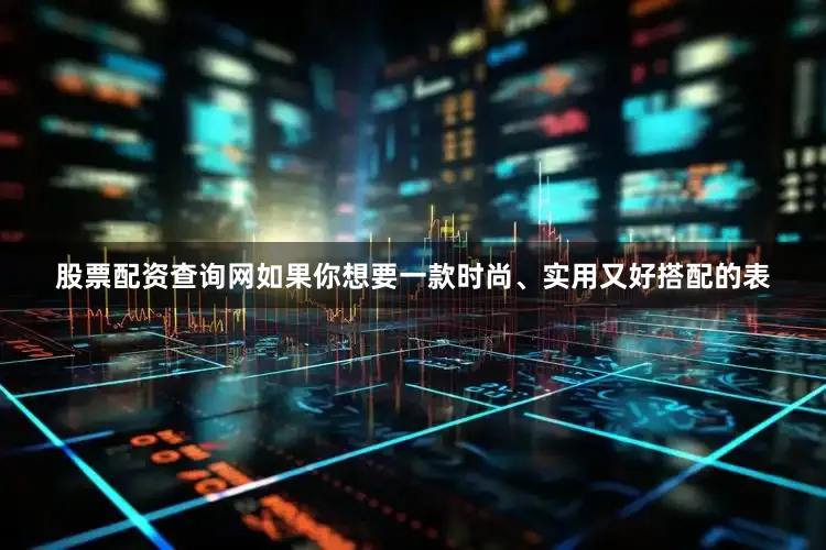 股票配资查询网如果你想要一款时尚、实用又好搭配的表