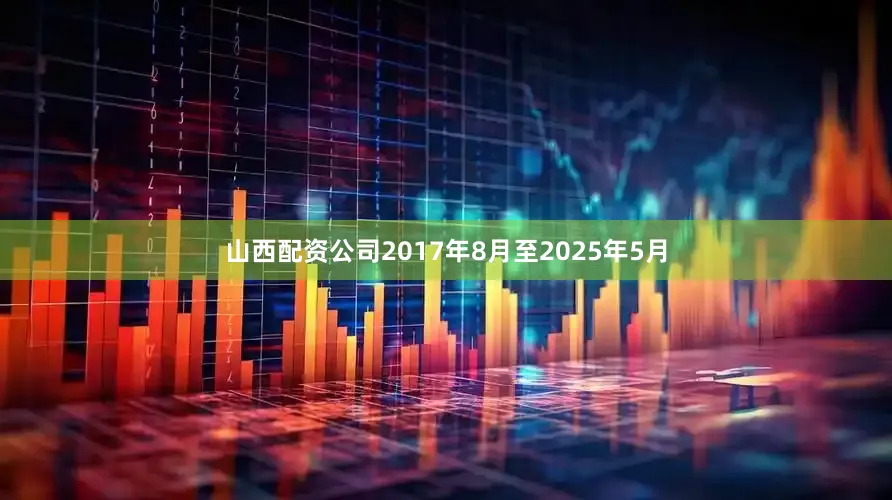 山西配资公司2017年8月至2025年5月