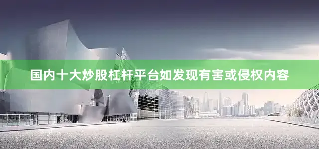国内十大炒股杠杆平台如发现有害或侵权内容