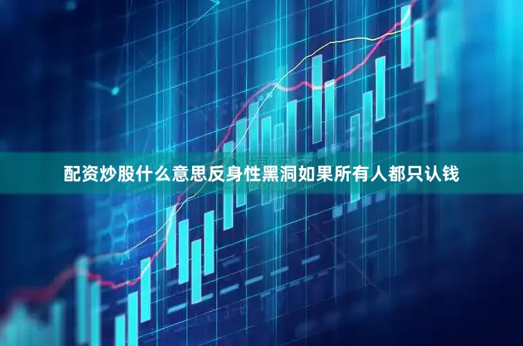 配资炒股什么意思反身性黑洞如果所有人都只认钱