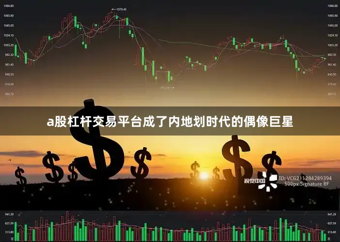 a股杠杆交易平台成了内地划时代的偶像巨星