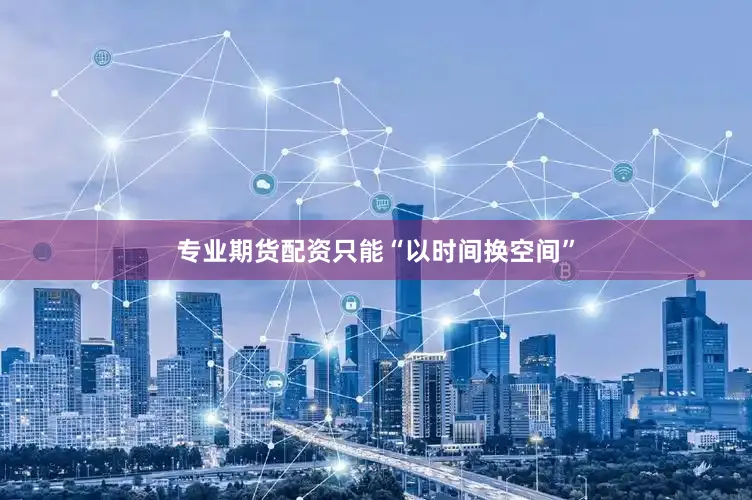 专业期货配资只能“以时间换空间”