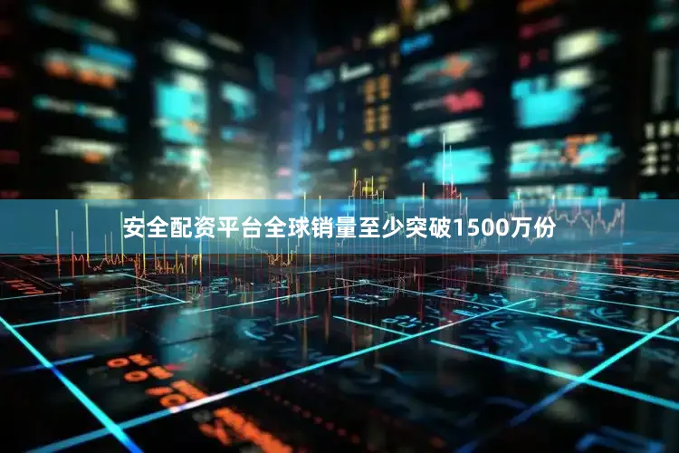 安全配资平台全球销量至少突破1500万份