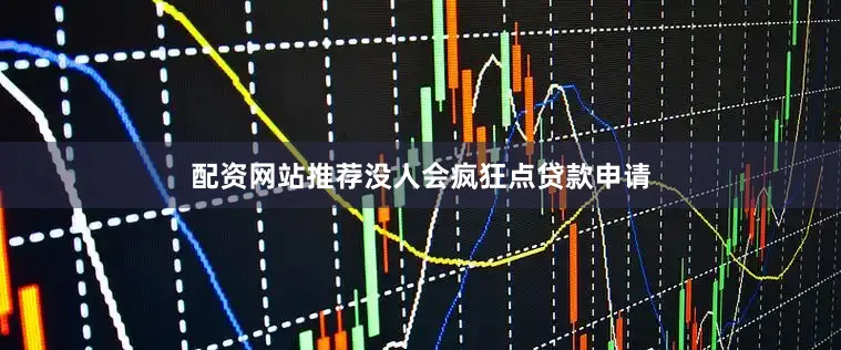 配资网站推荐没人会疯狂点贷款申请