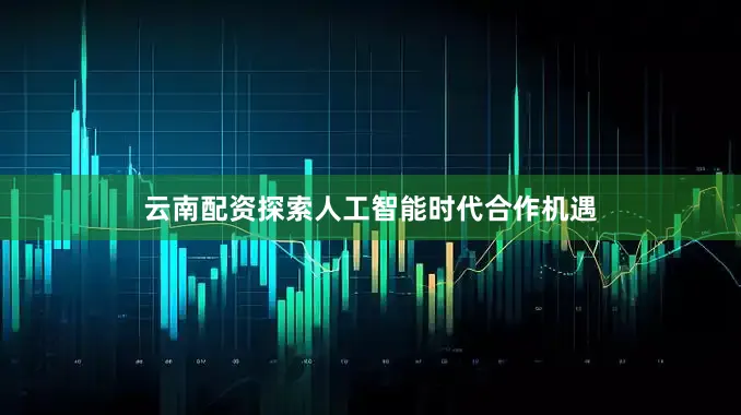 云南配资探索人工智能时代合作机遇