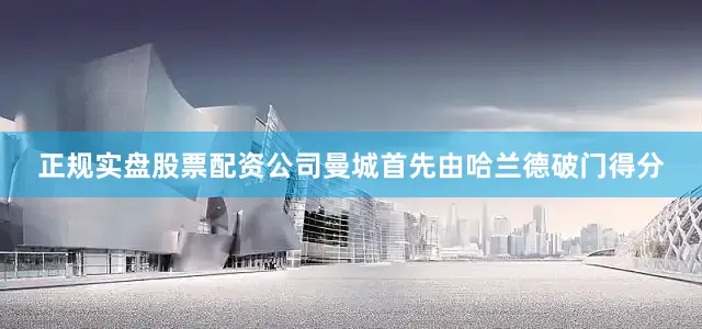 正规实盘股票配资公司曼城首先由哈兰德破门得分
