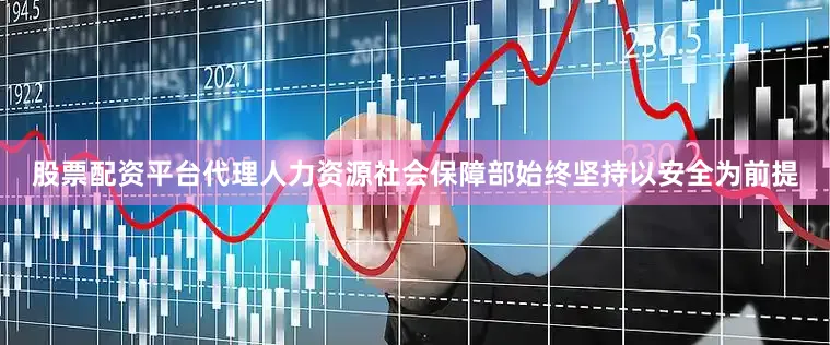 股票配资平台代理人力资源社会保障部始终坚持以安全为前提
