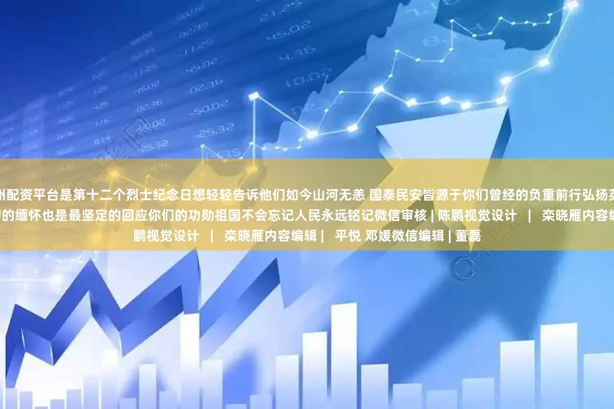郑州配资平台是第十二个烈士纪念日想轻轻告诉他们如今山河无恙 国泰民安皆源于你们曾经的负重前行弘扬英烈精神汲取奋进力量是我们最深切的缅怀也是最坚定的回应你们的功勋祖国不会忘记人民永远铭记微信审核 | 陈鹏视觉设计   |   栾晓雁内容编辑 |   平悦 邓媛微信编辑 | 董磊