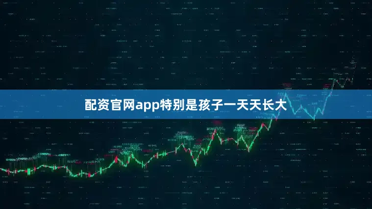 配资官网app特别是孩子一天天长大