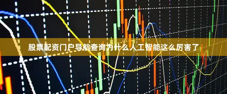 股票配资门户导航查询为什么人工智能这么厉害了