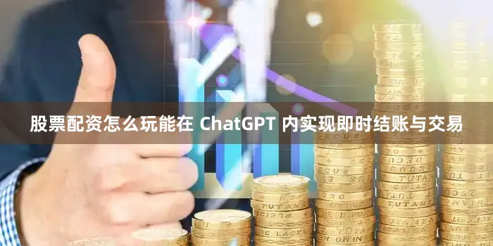 股票配资怎么玩能在 ChatGPT 内实现即时结账与交易